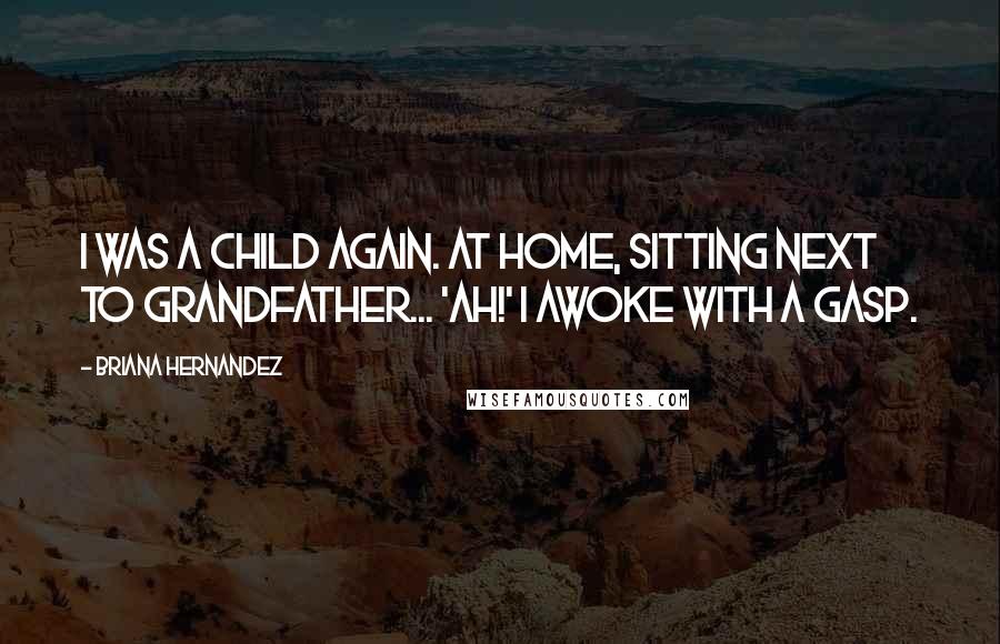 Briana Hernandez Quotes: I was a child again. At home, sitting next to Grandfather... 'Ah!' I awoke with a gasp.