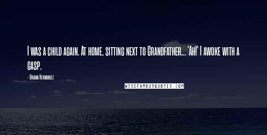 Briana Hernandez Quotes: I was a child again. At home, sitting next to Grandfather... 'Ah!' I awoke with a gasp.