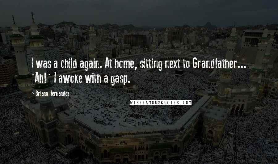 Briana Hernandez Quotes: I was a child again. At home, sitting next to Grandfather... 'Ah!' I awoke with a gasp.
