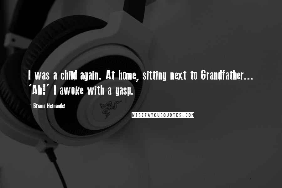 Briana Hernandez Quotes: I was a child again. At home, sitting next to Grandfather... 'Ah!' I awoke with a gasp.