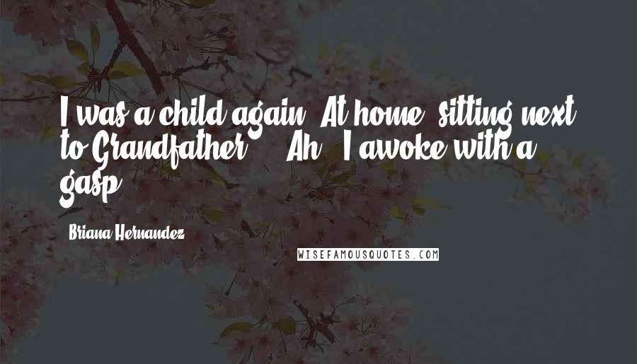 Briana Hernandez Quotes: I was a child again. At home, sitting next to Grandfather... 'Ah!' I awoke with a gasp.