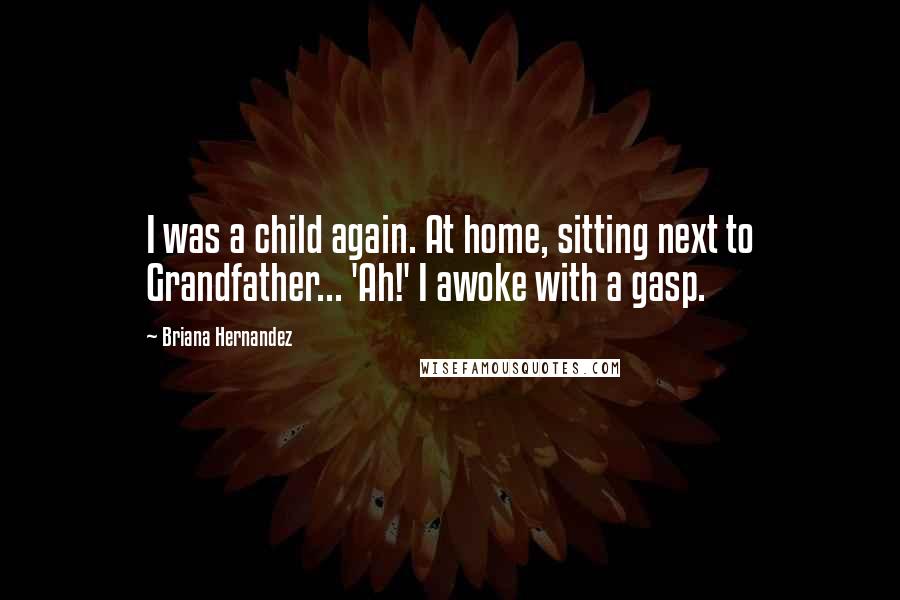 Briana Hernandez Quotes: I was a child again. At home, sitting next to Grandfather... 'Ah!' I awoke with a gasp.