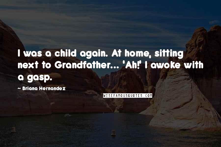 Briana Hernandez Quotes: I was a child again. At home, sitting next to Grandfather... 'Ah!' I awoke with a gasp.