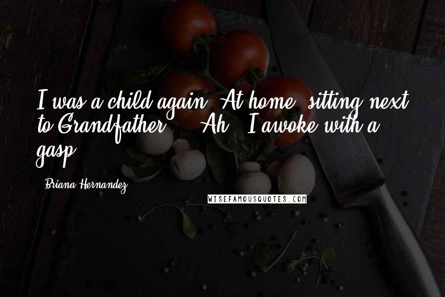 Briana Hernandez Quotes: I was a child again. At home, sitting next to Grandfather... 'Ah!' I awoke with a gasp.