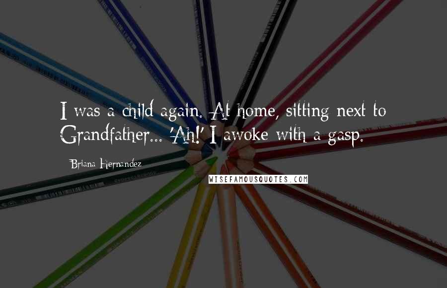 Briana Hernandez Quotes: I was a child again. At home, sitting next to Grandfather... 'Ah!' I awoke with a gasp.