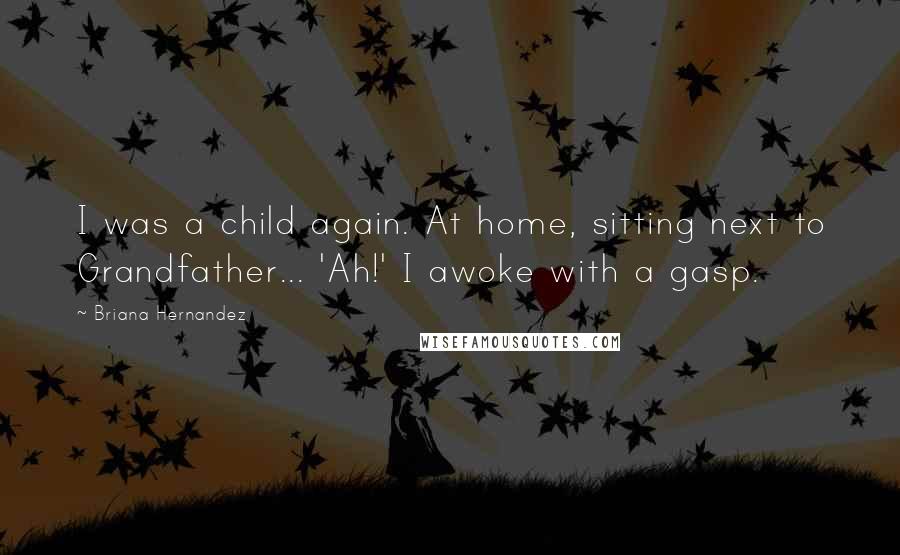 Briana Hernandez Quotes: I was a child again. At home, sitting next to Grandfather... 'Ah!' I awoke with a gasp.