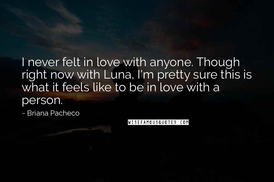 Briana Pacheco Quotes: I never felt in love with anyone. Though right now with Luna, I'm pretty sure this is what it feels like to be in love with a person.