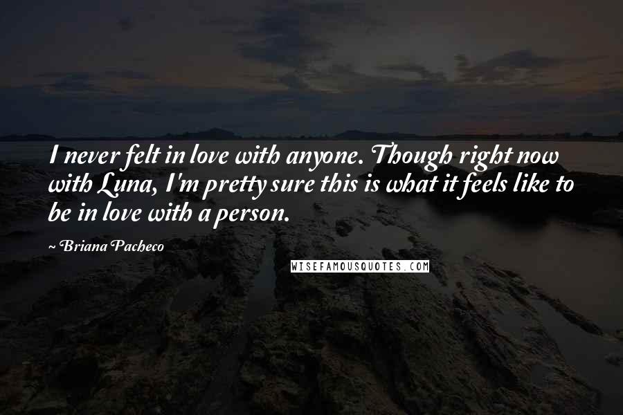 Briana Pacheco Quotes: I never felt in love with anyone. Though right now with Luna, I'm pretty sure this is what it feels like to be in love with a person.