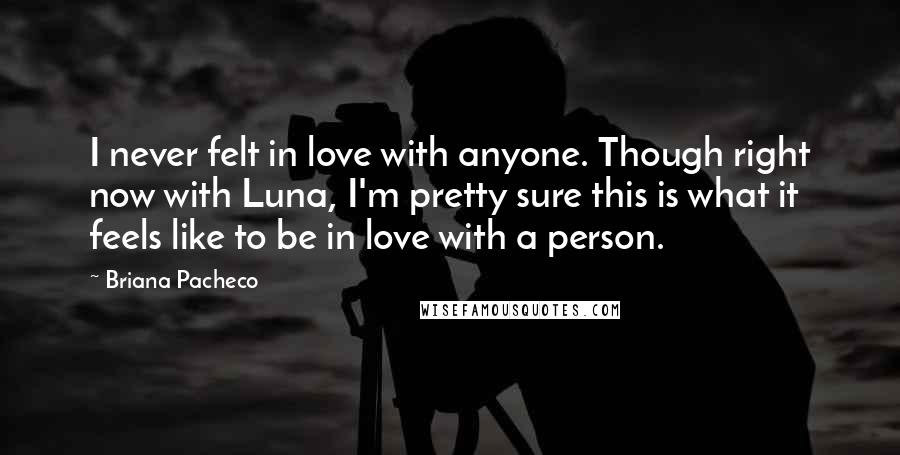 Briana Pacheco Quotes: I never felt in love with anyone. Though right now with Luna, I'm pretty sure this is what it feels like to be in love with a person.