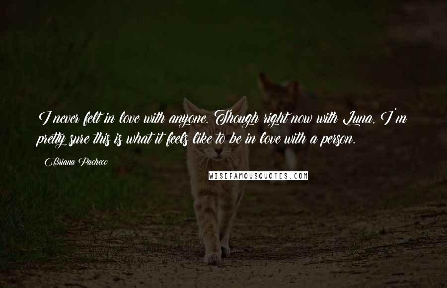 Briana Pacheco Quotes: I never felt in love with anyone. Though right now with Luna, I'm pretty sure this is what it feels like to be in love with a person.