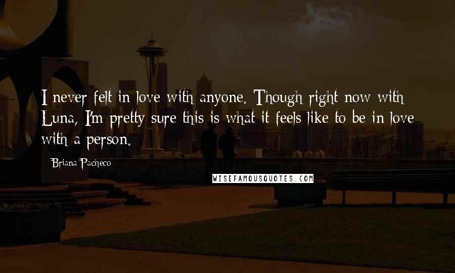 Briana Pacheco Quotes: I never felt in love with anyone. Though right now with Luna, I'm pretty sure this is what it feels like to be in love with a person.