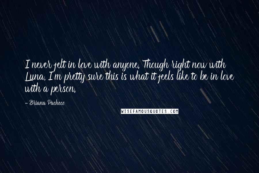 Briana Pacheco Quotes: I never felt in love with anyone. Though right now with Luna, I'm pretty sure this is what it feels like to be in love with a person.