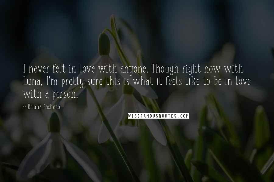 Briana Pacheco Quotes: I never felt in love with anyone. Though right now with Luna, I'm pretty sure this is what it feels like to be in love with a person.