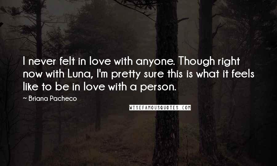 Briana Pacheco Quotes: I never felt in love with anyone. Though right now with Luna, I'm pretty sure this is what it feels like to be in love with a person.