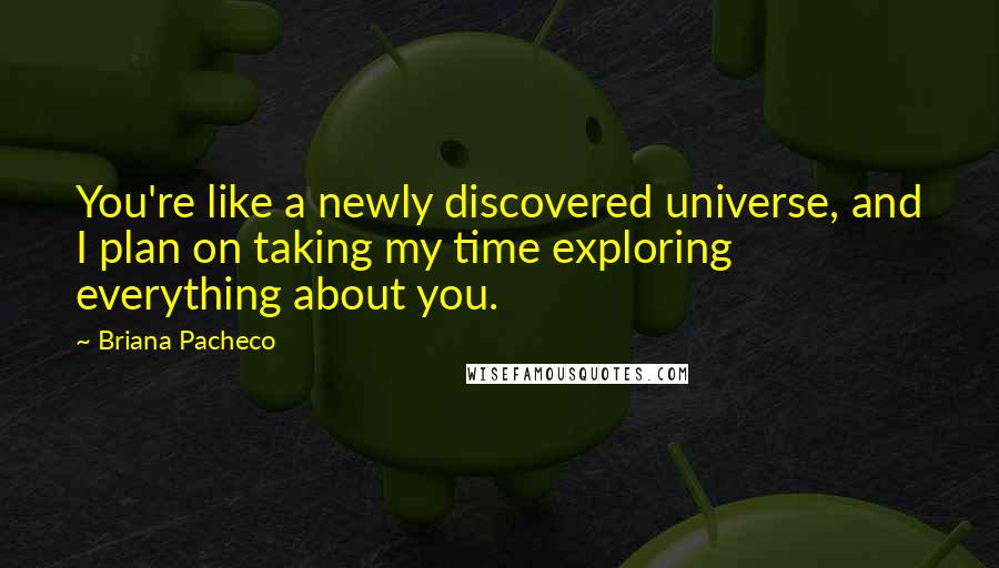 Briana Pacheco Quotes: You're like a newly discovered universe, and I plan on taking my time exploring everything about you.