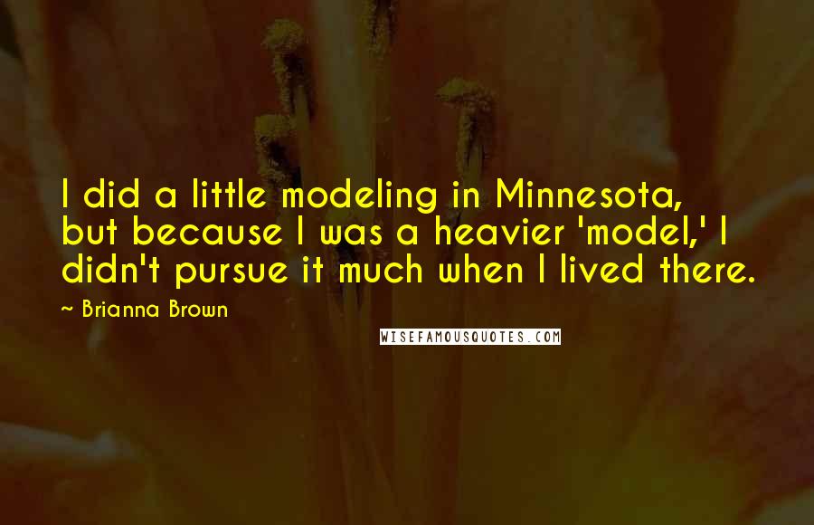 Brianna Brown Quotes: I did a little modeling in Minnesota, but because I was a heavier 'model,' I didn't pursue it much when I lived there.