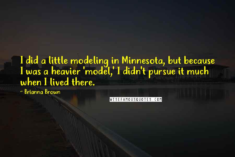 Brianna Brown Quotes: I did a little modeling in Minnesota, but because I was a heavier 'model,' I didn't pursue it much when I lived there.