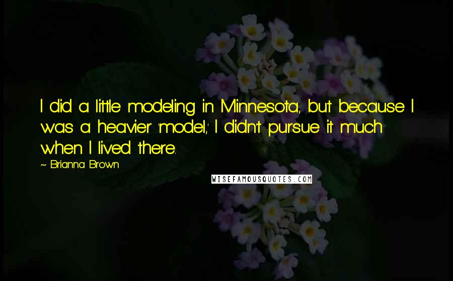 Brianna Brown Quotes: I did a little modeling in Minnesota, but because I was a heavier 'model,' I didn't pursue it much when I lived there.