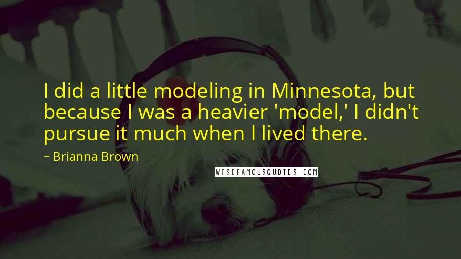 Brianna Brown Quotes: I did a little modeling in Minnesota, but because I was a heavier 'model,' I didn't pursue it much when I lived there.