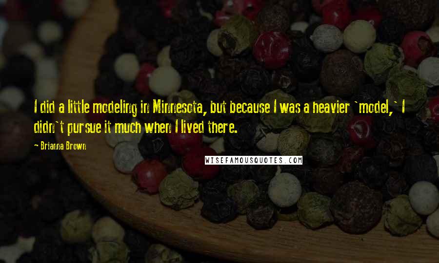 Brianna Brown Quotes: I did a little modeling in Minnesota, but because I was a heavier 'model,' I didn't pursue it much when I lived there.