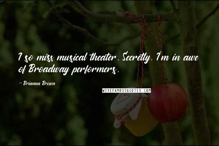 Brianna Brown Quotes: I so miss musical theater. Secretly, I'm in awe of Broadway performers.