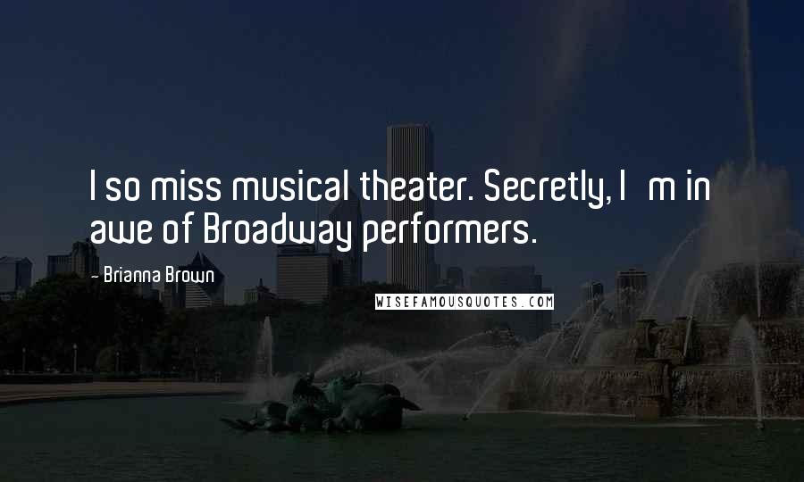 Brianna Brown Quotes: I so miss musical theater. Secretly, I'm in awe of Broadway performers.