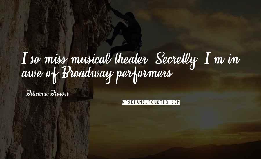 Brianna Brown Quotes: I so miss musical theater. Secretly, I'm in awe of Broadway performers.