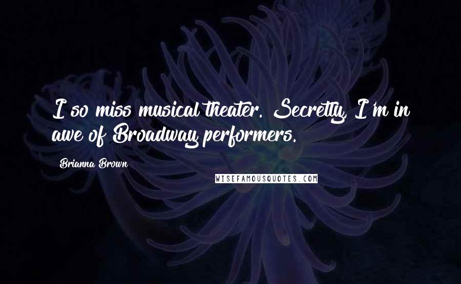 Brianna Brown Quotes: I so miss musical theater. Secretly, I'm in awe of Broadway performers.