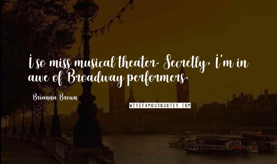 Brianna Brown Quotes: I so miss musical theater. Secretly, I'm in awe of Broadway performers.