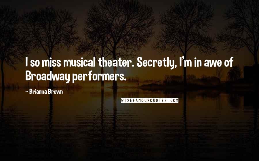 Brianna Brown Quotes: I so miss musical theater. Secretly, I'm in awe of Broadway performers.