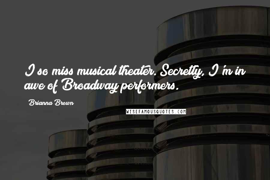 Brianna Brown Quotes: I so miss musical theater. Secretly, I'm in awe of Broadway performers.