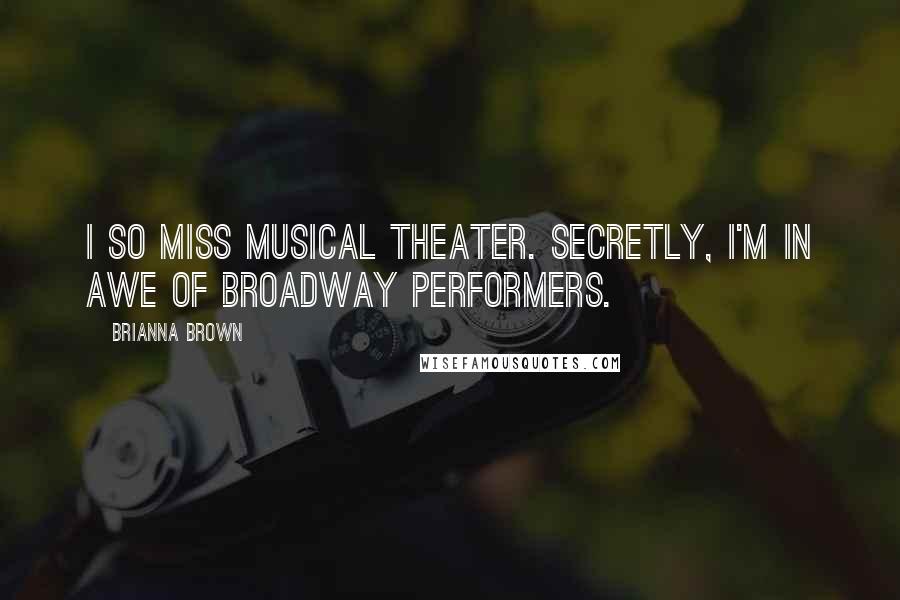 Brianna Brown Quotes: I so miss musical theater. Secretly, I'm in awe of Broadway performers.