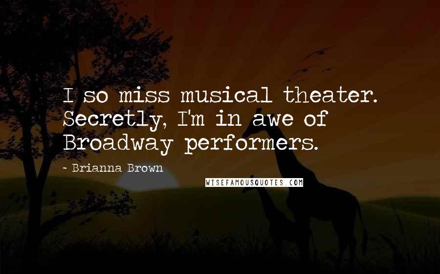 Brianna Brown Quotes: I so miss musical theater. Secretly, I'm in awe of Broadway performers.