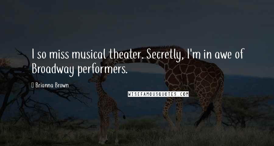 Brianna Brown Quotes: I so miss musical theater. Secretly, I'm in awe of Broadway performers.