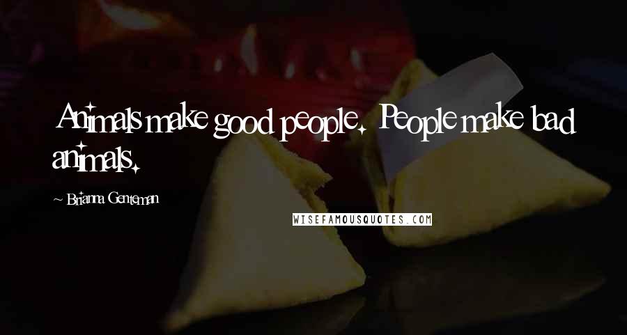 Brianna Genteman Quotes: Animals make good people. People make bad animals.