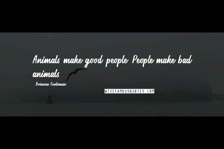 Brianna Genteman Quotes: Animals make good people. People make bad animals.