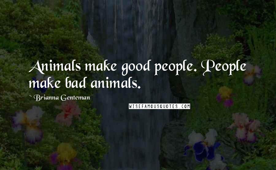 Brianna Genteman Quotes: Animals make good people. People make bad animals.