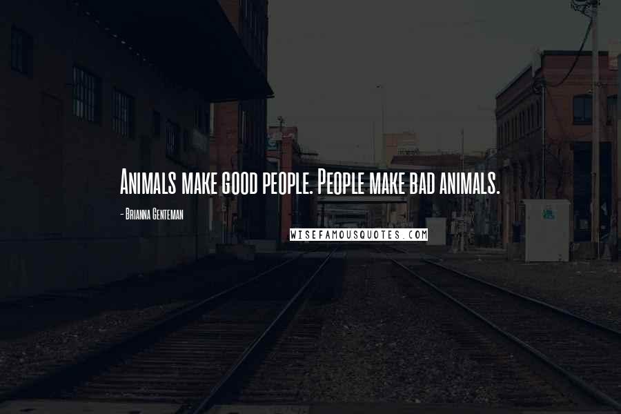 Brianna Genteman Quotes: Animals make good people. People make bad animals.