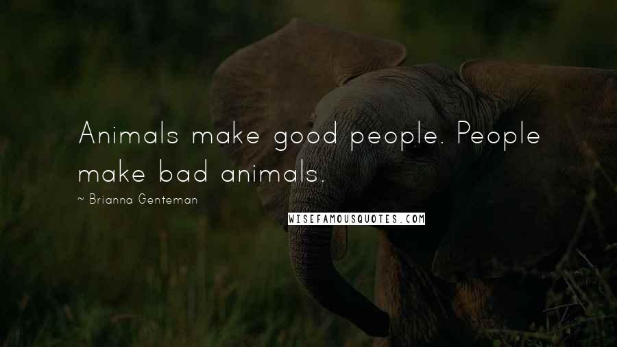 Brianna Genteman Quotes: Animals make good people. People make bad animals.