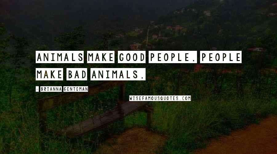 Brianna Genteman Quotes: Animals make good people. People make bad animals.