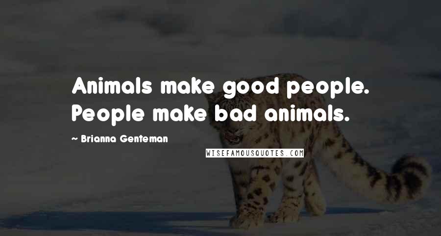 Brianna Genteman Quotes: Animals make good people. People make bad animals.