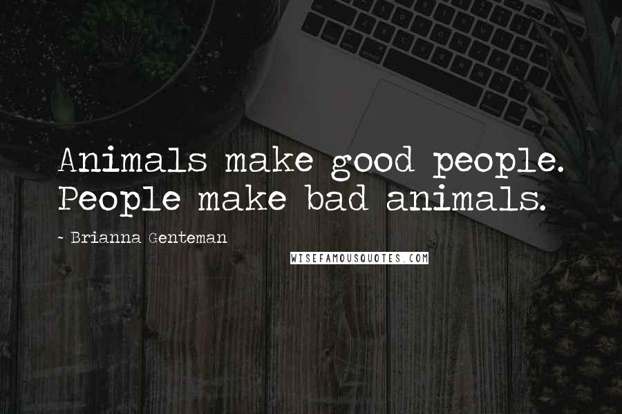 Brianna Genteman Quotes: Animals make good people. People make bad animals.