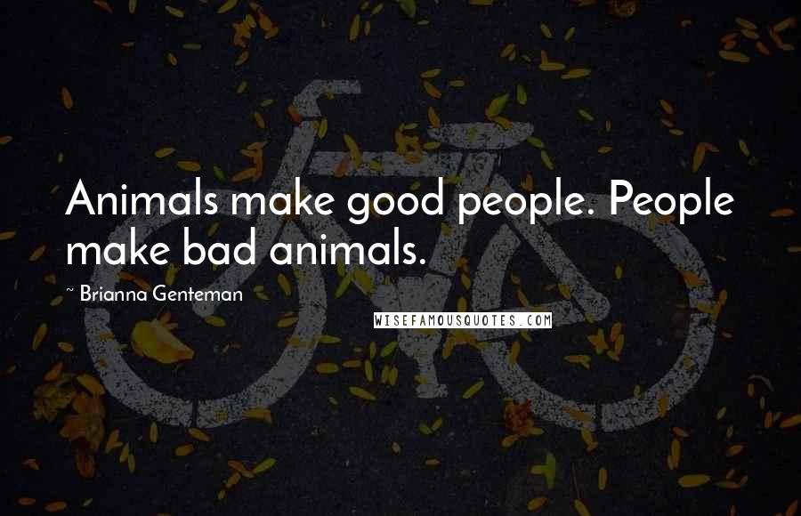 Brianna Genteman Quotes: Animals make good people. People make bad animals.