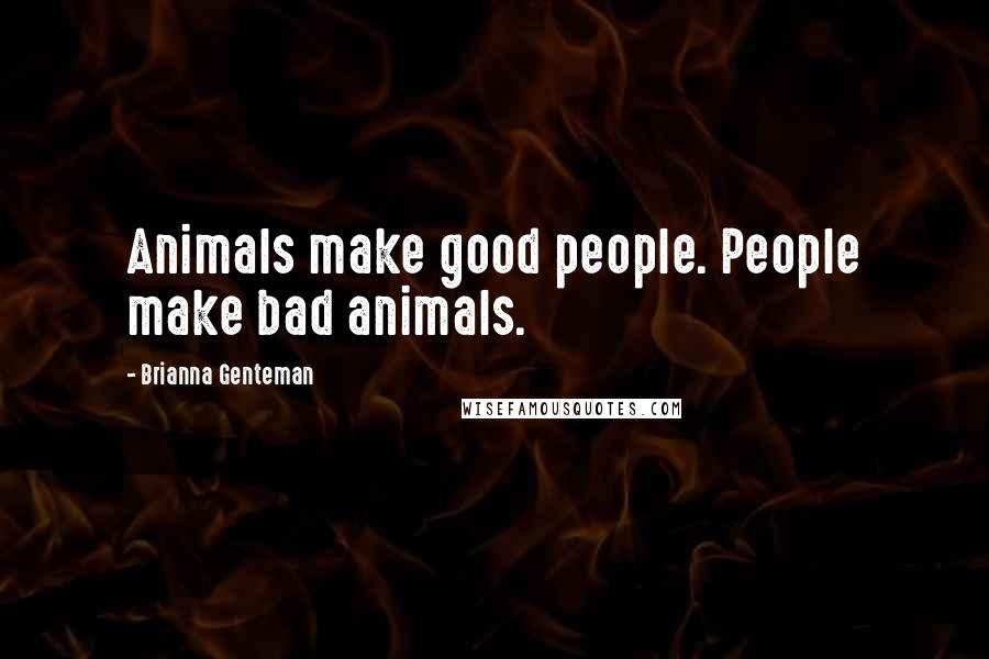 Brianna Genteman Quotes: Animals make good people. People make bad animals.