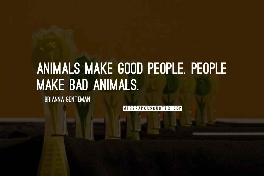 Brianna Genteman Quotes: Animals make good people. People make bad animals.