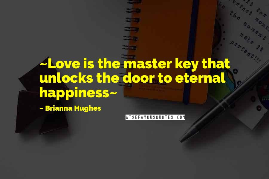 Brianna Hughes Quotes: ~Love is the master key that unlocks the door to eternal happiness~