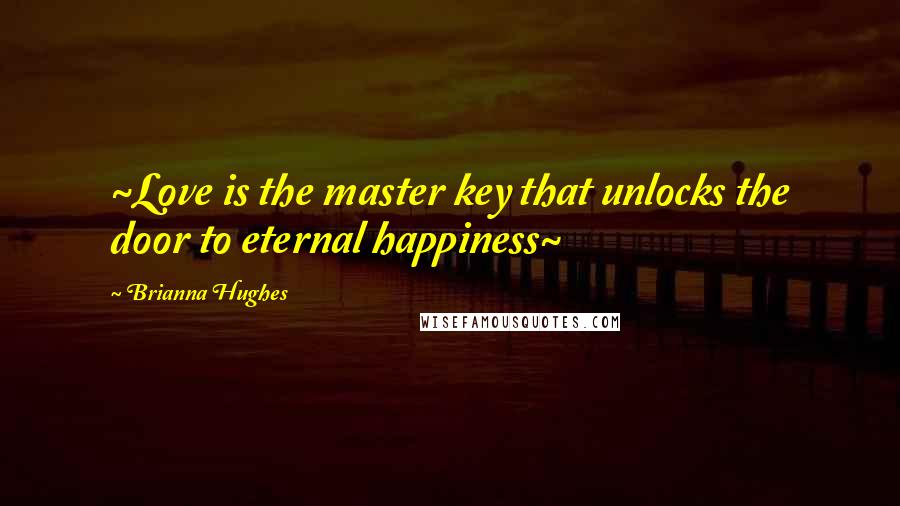 Brianna Hughes Quotes: ~Love is the master key that unlocks the door to eternal happiness~