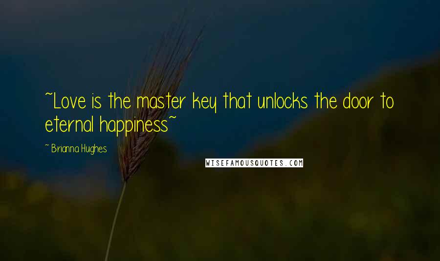 Brianna Hughes Quotes: ~Love is the master key that unlocks the door to eternal happiness~