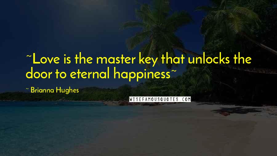 Brianna Hughes Quotes: ~Love is the master key that unlocks the door to eternal happiness~