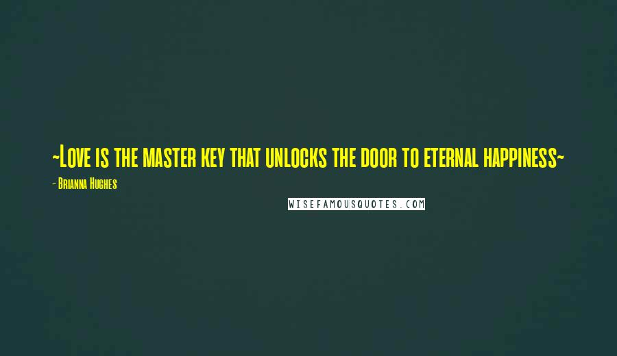 Brianna Hughes Quotes: ~Love is the master key that unlocks the door to eternal happiness~